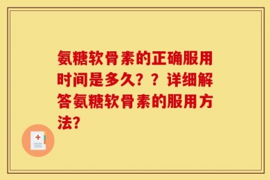 氨糖软骨素的正确服用时间是多久？？详细解答氨糖软骨素的服用方法？