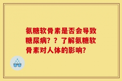 氨糖软骨素是否会导致糖尿病？？了解氨糖软骨素对人体的影响？