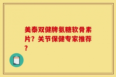美泰双健牌氨糖软骨素片？关节保健专家推荐？