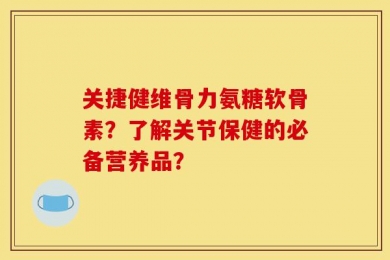 关捷健维骨力氨糖软骨素？了解关节保健的必备营养品？