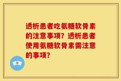 透析患者吃氨糖软骨素的注意事项？透析患者使用氨糖软骨素需注意的事项？