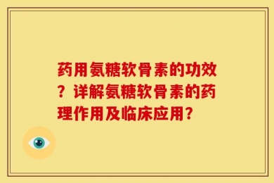 药用氨糖软骨素的功效？详解氨糖软骨素的药理作用及临床应用？