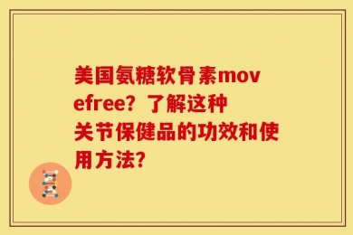 美国氨糖软骨素movefree？了解这种关节保健品的功效和使用方法？