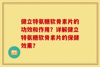 健立特氨糖软骨素片的功效和作用？详解健立特氨糖软骨素片的保健效果？