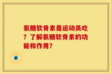 氨糖软骨素是运动员吃？了解氨糖软骨素的功能和作用？