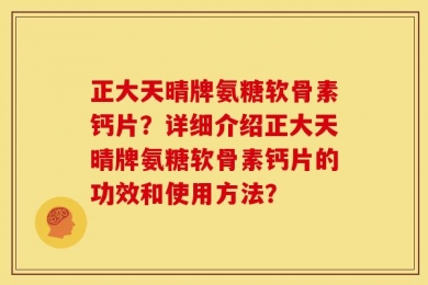 正大天晴牌氨糖软骨素钙片？详细介绍正大天晴牌氨糖软骨素钙片的功效和使用方法？