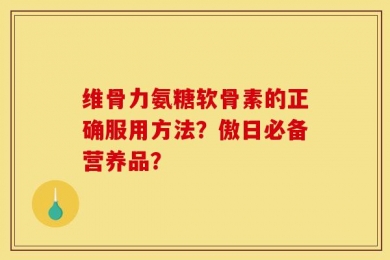 维骨力氨糖软骨素的正确服用方法？傲日必备营养品？