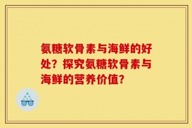 氨糖软骨素与海鲜的好处？探究氨糖软骨素与海鲜的营养价值？