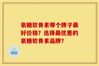 氨糖软骨素哪个牌子最好价格？选择最优惠的氨糖软骨素品牌？