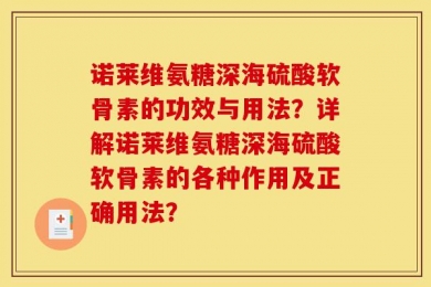 诺莱维氨糖深海硫酸软骨素的功效与用法？详解诺莱维氨糖深海硫酸软骨素的各种作用及正确用法？