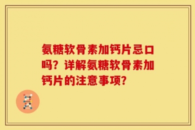 氨糖软骨素加钙片忌口吗？详解氨糖软骨素加钙片的注意事项？