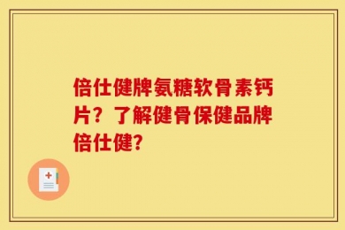 倍仕健牌氨糖软骨素钙片？了解健骨保健品牌倍仕健？