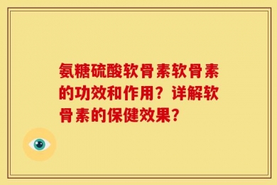 氨糖硫酸软骨素软骨素的功效和作用？详解软骨素的保健效果？