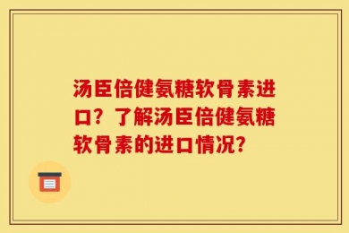 汤臣倍健氨糖软骨素进口？了解汤臣倍健氨糖软骨素的进口情况？