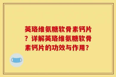 英珞维氨糖软骨素钙片？详解英珞维氨糖软骨素钙片的功效与作用？