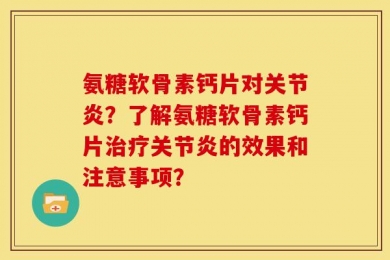 氨糖软骨素钙片对关节炎？了解氨糖软骨素钙片治疗关节炎的效果和注意事项？