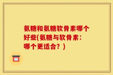 氨糖和氨糖软骨素哪个好些(氨糖与软骨素：哪个更适合？)