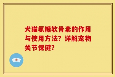 犬猫氨糖软骨素的作用与使用方法？详解宠物关节保健？