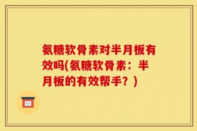 氨糖软骨素对半月板有效吗(氨糖软骨素：半月板的有效帮手？)