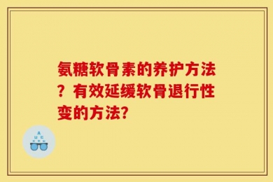氨糖软骨素的养护方法？有效延缓软骨退行性变的方法？