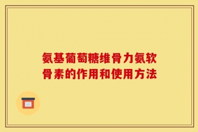 氨基葡萄糖维骨力氨软骨素的作用和使用方法