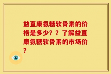 益直康氨糖软骨素的价格是多少？？了解益直康氨糖软骨素的市场价？