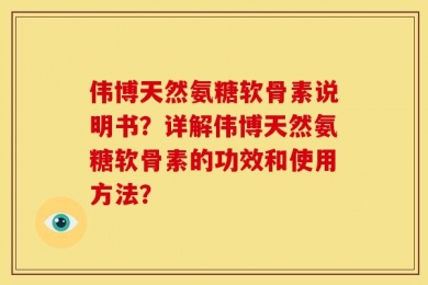 伟博天然氨糖软骨素说明书？详解伟博天然氨糖软骨素的功效和使用方法？