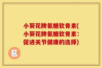 小葵花牌氨糖软骨素(小葵花牌氨糖软骨素：促进关节健康的选择)