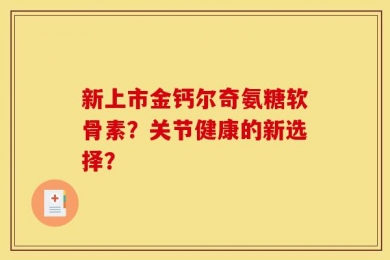 新上市金钙尔奇氨糖软骨素？关节健康的新选择？