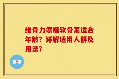 维骨力氨糖软骨素适合年龄？详解适用人群及用法？