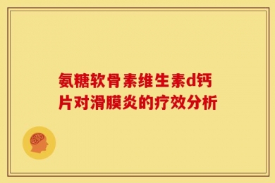 氨糖软骨素维生素d钙片对滑膜炎的疗效分析