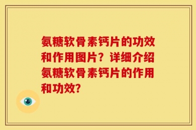 氨糖软骨素钙片的功效和作用图片？详细介绍氨糖软骨素钙片的作用和功效？