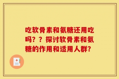 吃软骨素和氨糖还用吃吗？？探讨软骨素和氨糖的作用和适用人群？