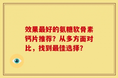效果最好的氨糖软骨素钙片推荐？从多方面对比，找到最佳选择？