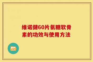 维诺健60片氨糖软骨素的功效与使用方法