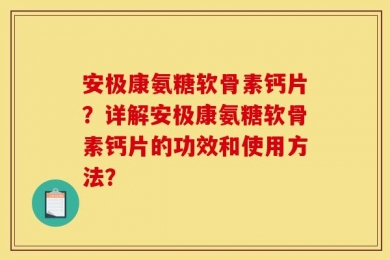 安极康氨糖软骨素钙片？详解安极康氨糖软骨素钙片的功效和使用方法？