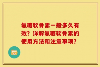 氨糖软骨素一般多久有效？详解氨糖软骨素的使用方法和注意事项？