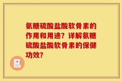 氨糖硫酸盐酸软骨素的作用和用途？详解氨糖硫酸盐酸软骨素的保健功效？