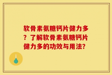 软骨素氨糖钙片健力多？了解软骨素氨糖钙片健力多的功效与用法？