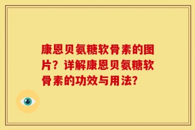 康恩贝氨糖软骨素的图片？详解康恩贝氨糖软骨素的功效与用法？