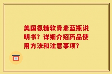 美国氨糖软骨素蓝瓶说明书？详细介绍药品使用方法和注意事项？