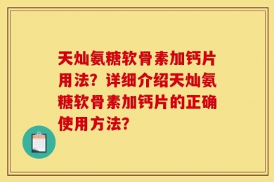天灿氨糖软骨素加钙片用法？详细介绍天灿氨糖软骨素加钙片的正确使用方法？