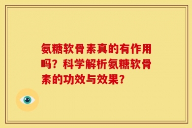 氨糖软骨素真的有作用吗？科学解析氨糖软骨素的功效与效果？