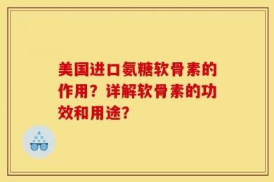 美国进口氨糖软骨素的作用？详解软骨素的功效和用途？