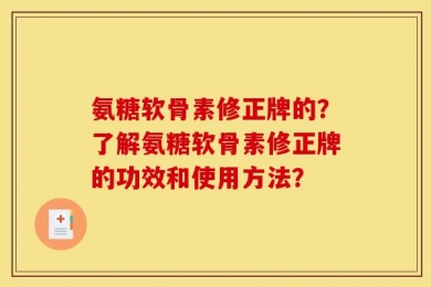 氨糖软骨素修正牌的？了解氨糖软骨素修正牌的功效和使用方法？