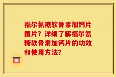 福尔氨糖软骨素加钙片图片？详细了解福尔氨糖软骨素加钙片的功效和使用方法？