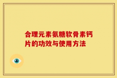 合理元素氨糖软骨素钙片的功效与使用方法