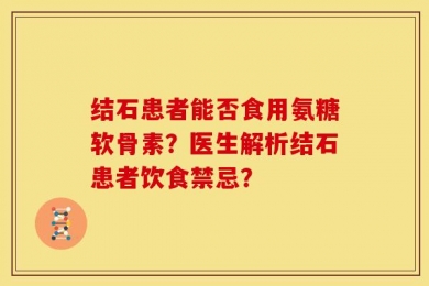 结石患者能否食用氨糖软骨素？医生解析结石患者饮食禁忌？