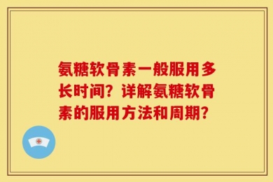 氨糖软骨素一般服用多长时间？详解氨糖软骨素的服用方法和周期？