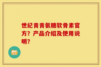 世纪青青氨糖软骨素官方？产品介绍及使用说明？